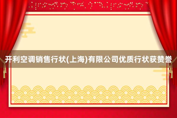 开利空调销售行状(上海)有限公司优质行状获赞誉