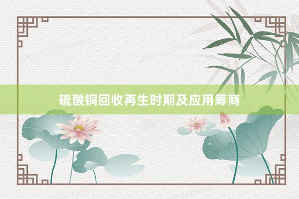 硫酸铜回收再生时期及应用筹商