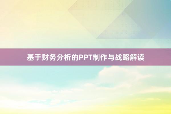 基于财务分析的PPT制作与战略解读