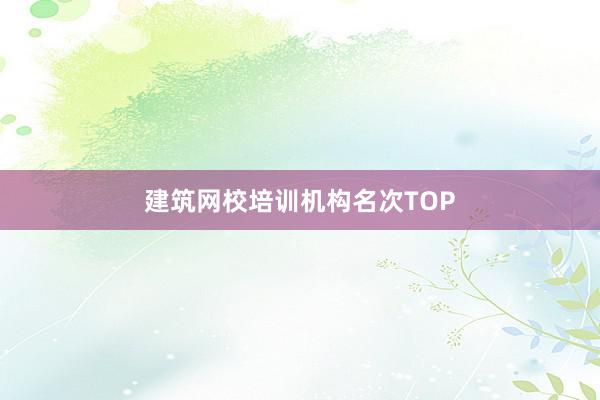 建筑网校培训机构名次TOP