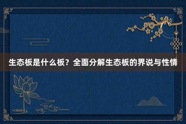 生态板是什么板？全面分解生态板的界说与性情