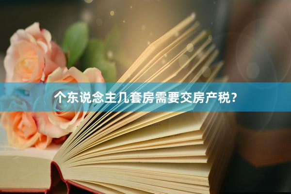 个东说念主几套房需要交房产税？