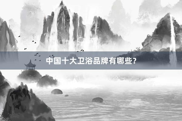 中国十大卫浴品牌有哪些？