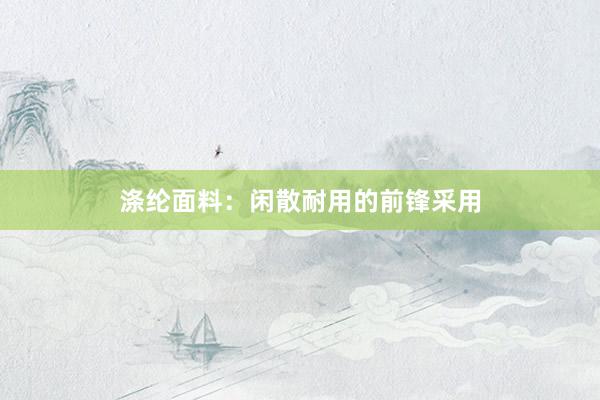 涤纶面料：闲散耐用的前锋采用