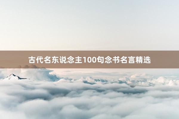 古代名东说念主100句念书名言精选