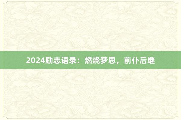 2024励志语录：燃烧梦思，前仆后继