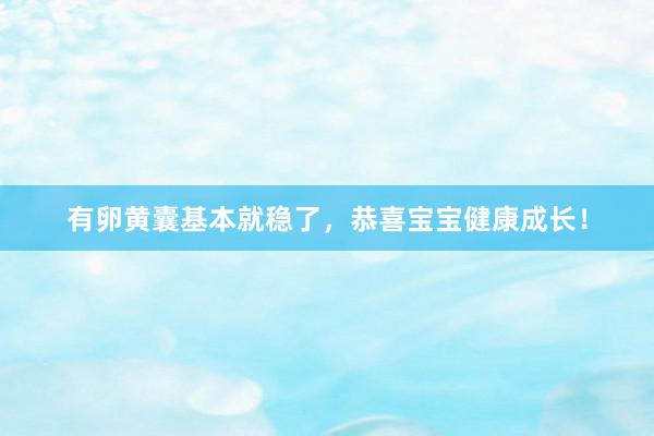 有卵黄囊基本就稳了，恭喜宝宝健康成长！