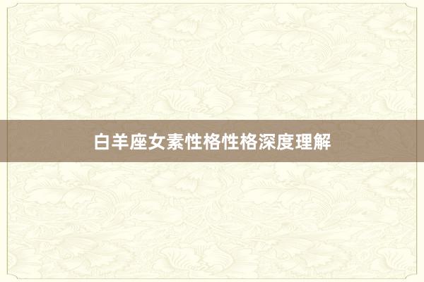 白羊座女素性格性格深度理解