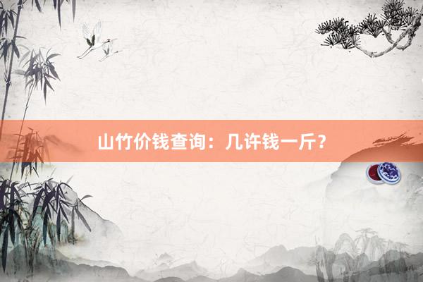 山竹价钱查询：几许钱一斤？