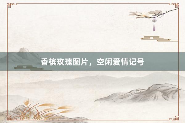 香槟玫瑰图片，空闲爱情记号