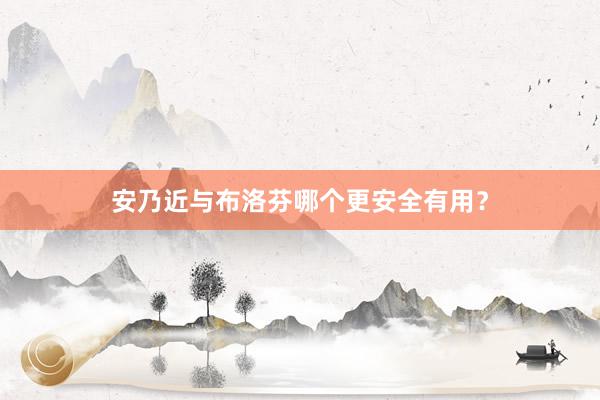 安乃近与布洛芬哪个更安全有用？